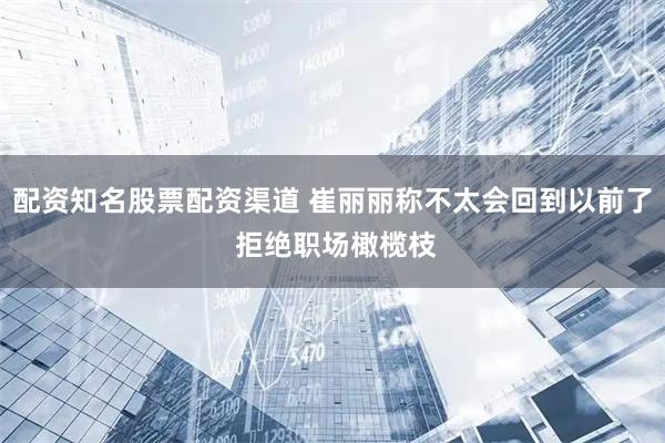 配资知名股票配资渠道 崔丽丽称不太会回到以前了 拒绝职场橄榄枝