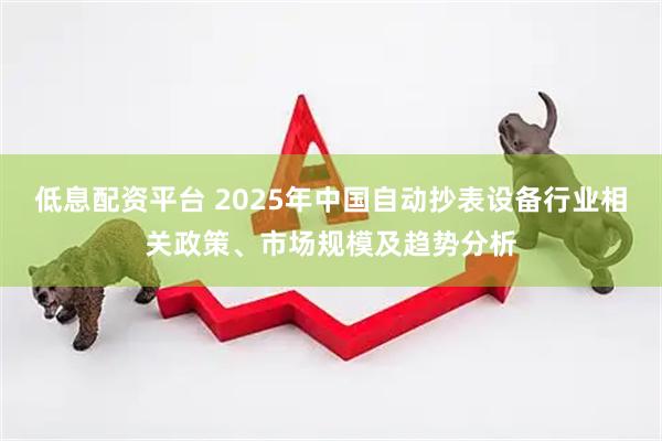低息配资平台 2025年中国自动抄表设备行业相关政策、市场规模及趋势分析