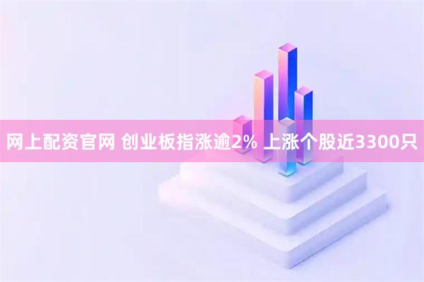 网上配资官网 创业板指涨逾2% 上涨个股近3300只
