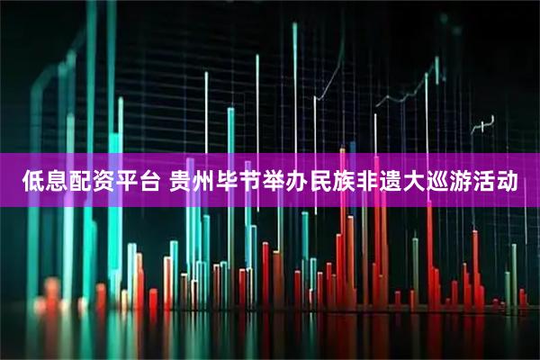 低息配资平台 贵州毕节举办民族非遗大巡游活动