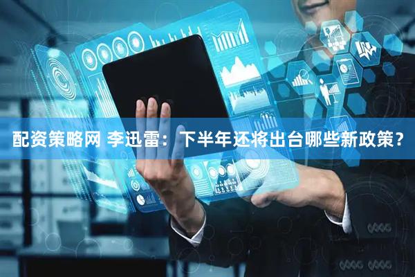 配资策略网 李迅雷：下半年还将出台哪些新政策？