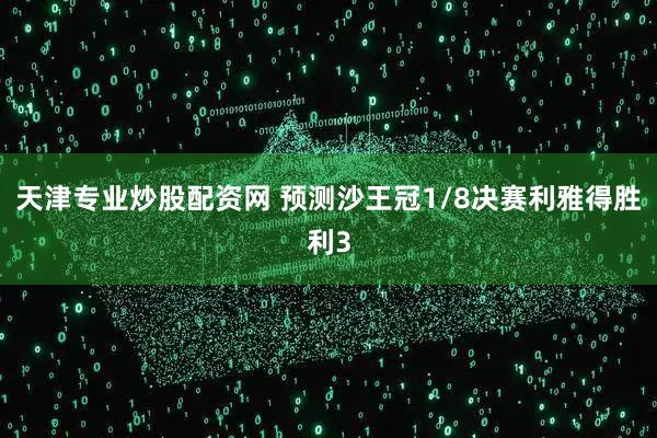 天津专业炒股配资网 预测沙王冠1/8决赛利雅得胜利3