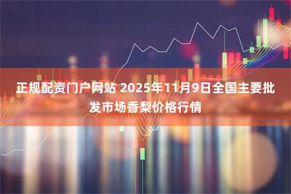 正规配资门户网站 2025年11月9日全国主要批发市场香梨价格行情